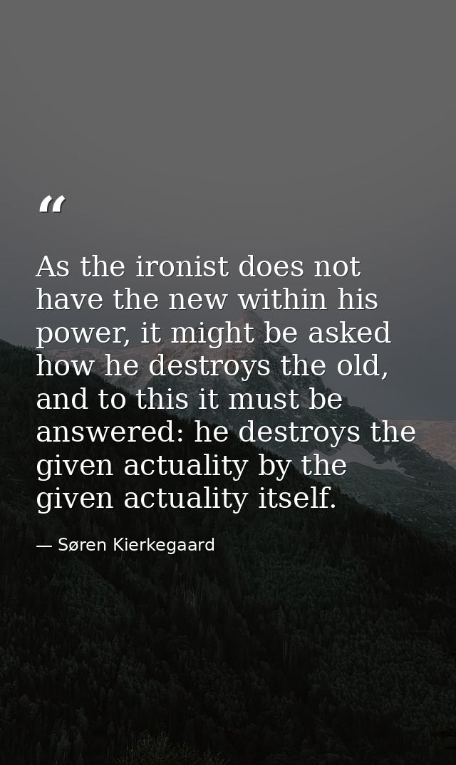 As the ironist does not have the new within his power, it might be asked how he destroys the old, and to this it must be — Søren Kierkegaard