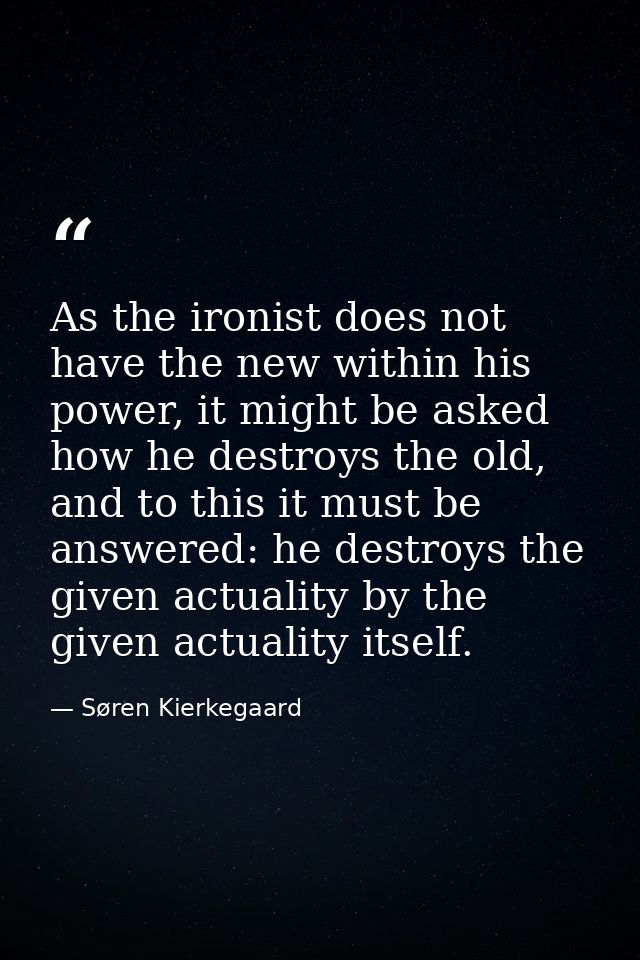 As the ironist does not have the new within his power, it might be asked how he destroys the old, and to this it must be — Søren Kierkegaard