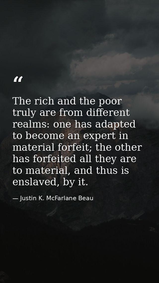 The rich and the poor truly are from different realms: one has adapted to become an expert in material forfeit; the othe — Justin K. McFarlane Beau