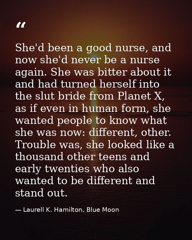 She'd been a good nurse, and now she'd never be a nurse again. She was bitter about it and had turned herself into the s — Laurell K. Hamilton, Blue Moon