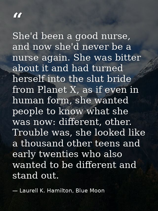 She'd been a good nurse, and now she'd never be a nurse again. She was bitter about it and had turned herself into the s — Laurell K. Hamilton, Blue Moon
