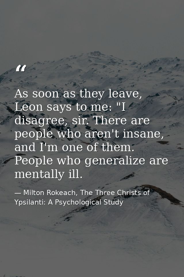 As soon as they leave, Leon says to me: "I disagree, sir. There are people who aren't insane, and I'm one of them. Peopl — Milton Rokeach, The Three Christs of Ypsilanti: A Psychological Study