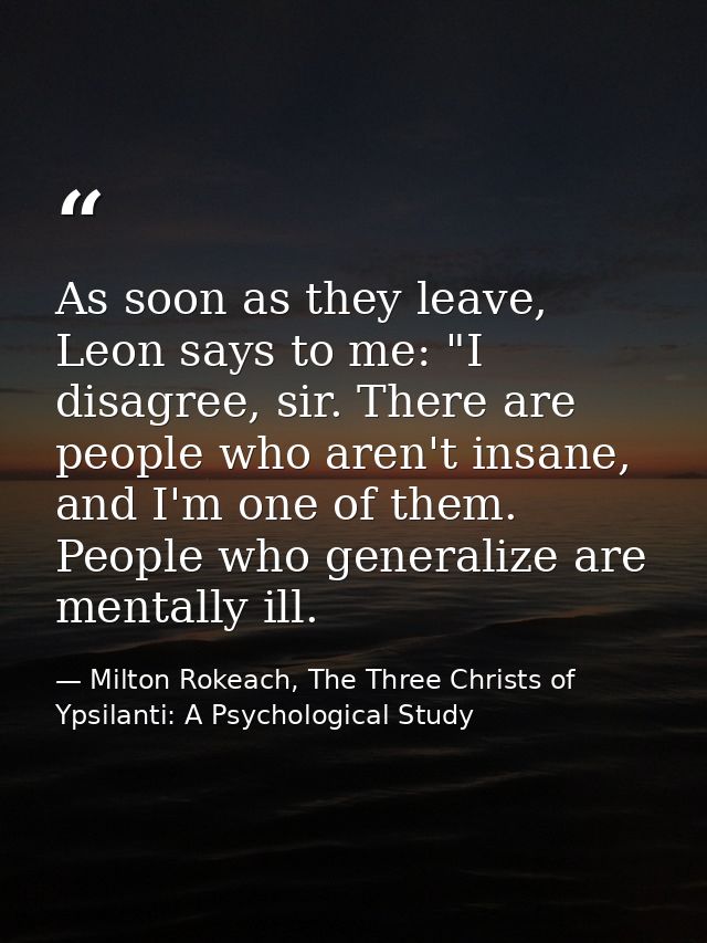As soon as they leave, Leon says to me: "I disagree, sir. There are people who aren't insane, and I'm one of them. Peopl — Milton Rokeach, The Three Christs of Ypsilanti: A Psychological Study