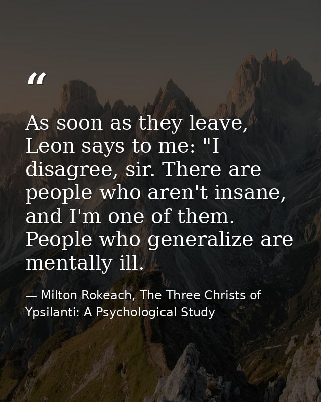 As soon as they leave, Leon says to me: "I disagree, sir. There are people who aren't insane, and I'm one of them. Peopl — Milton Rokeach, The Three Christs of Ypsilanti: A Psychological Study