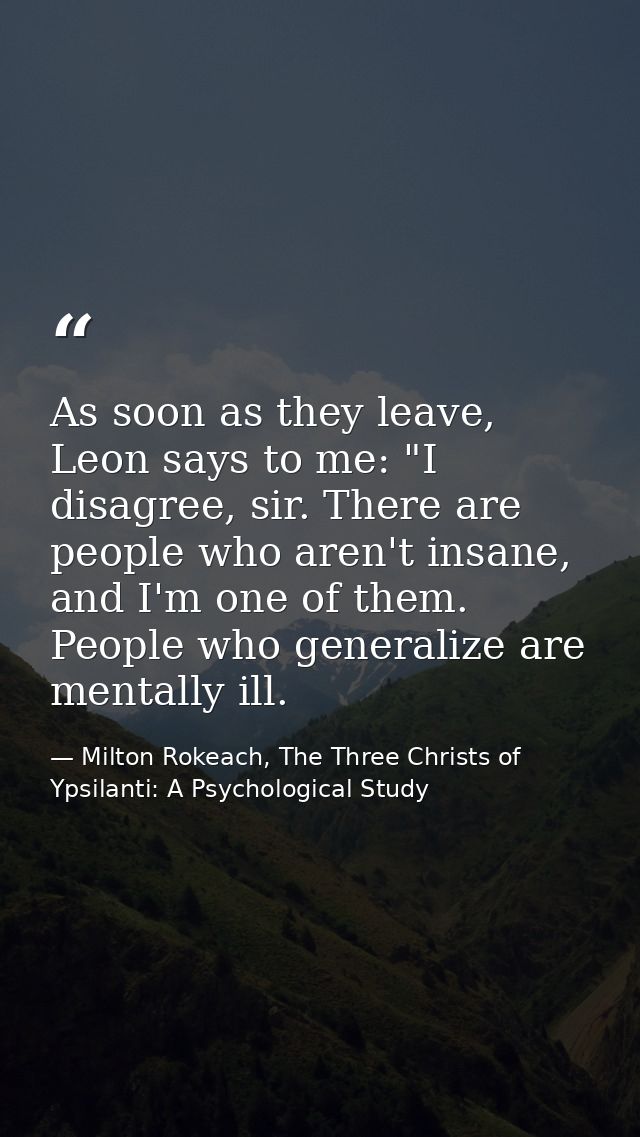 As soon as they leave, Leon says to me: "I disagree, sir. There are people who aren't insane, and I'm one of them. Peopl — Milton Rokeach, The Three Christs of Ypsilanti: A Psychological Study