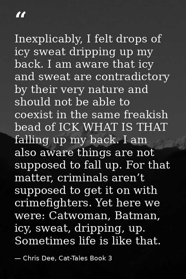 Inexplicably, I felt drops of icy sweat dripping up my back. I am aware that icy and sweat are contradictory by their ve — Chris Dee, Cat-Tales Book 3