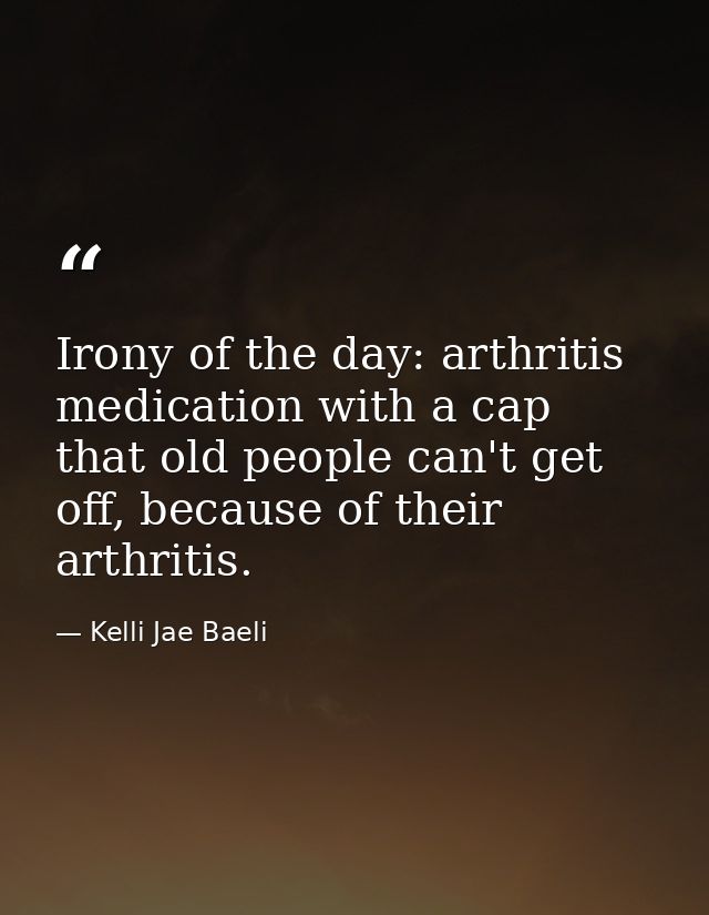 Irony of the day: arthritis medication with a cap that old people can't get off, because of their arthritis. — Kelli Jae Baeli
