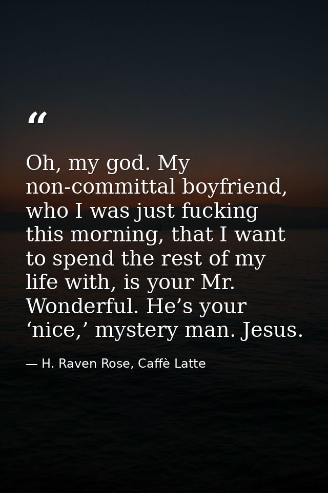 Oh, my god. My non-committal boyfriend, who I was just fucking this morning, that I want to spend the rest of my life wi — H. Raven Rose, Caffè Latte