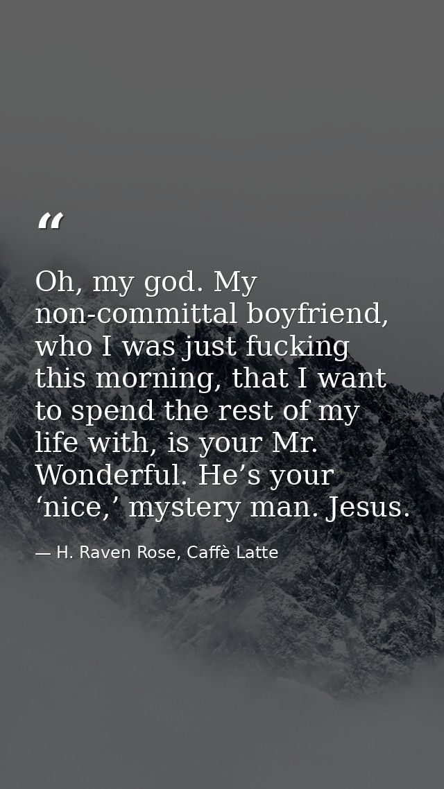 Oh, my god. My non-committal boyfriend, who I was just fucking this morning, that I want to spend the rest of my life wi — H. Raven Rose, Caffè Latte