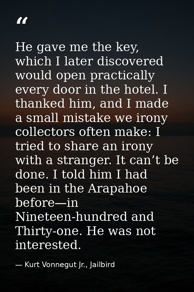 He gave me the key, which I later discovered would open practically every door in the hotel. I thanked him, and I made a — Kurt Vonnegut Jr., Jailbird
