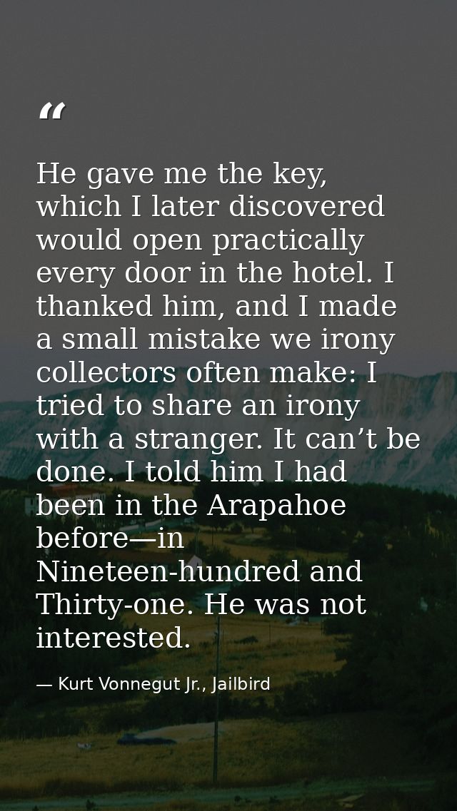 He gave me the key, which I later discovered would open practically every door in the hotel. I thanked him, and I made a — Kurt Vonnegut Jr., Jailbird
