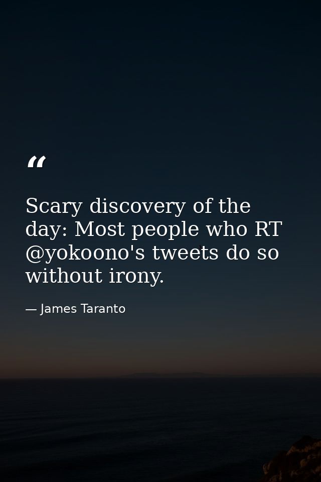 Scary discovery of the day: Most people who RT @yokoono's tweets do so without irony. — James Taranto
