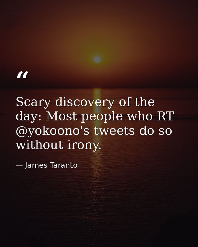 Scary discovery of the day: Most people who RT @yokoono's tweets do so without irony. — James Taranto