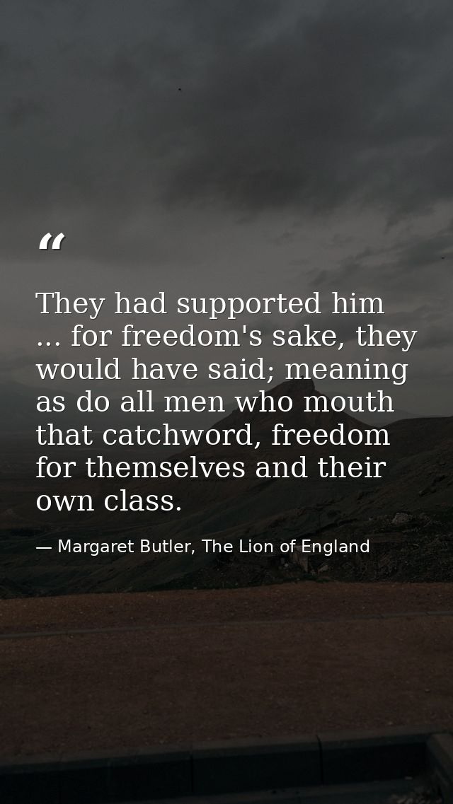 They had supported him ... for freedom's sake, they would have said; meaning as do all men who mouth that catchword, fre — Margaret Butler, The Lion of England