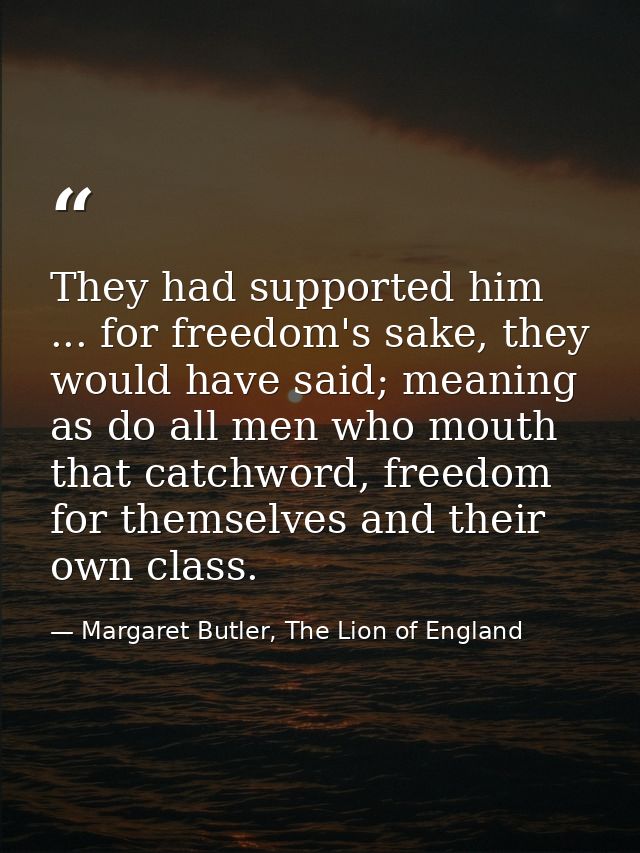 They had supported him ... for freedom's sake, they would have said; meaning as do all men who mouth that catchword, fre — Margaret Butler, The Lion of England