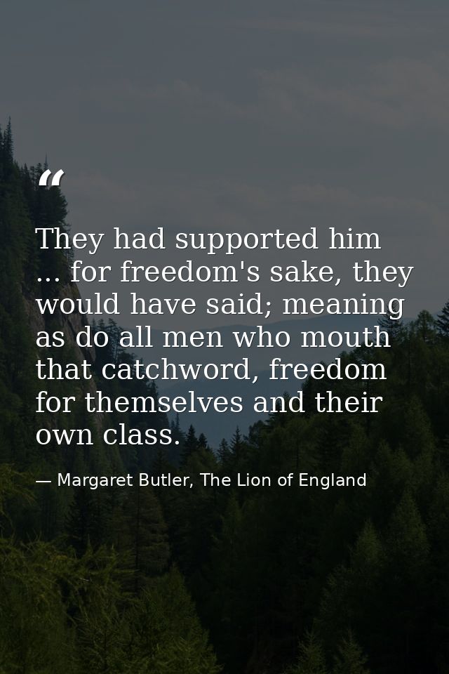They had supported him ... for freedom's sake, they would have said; meaning as do all men who mouth that catchword, fre — Margaret Butler, The Lion of England