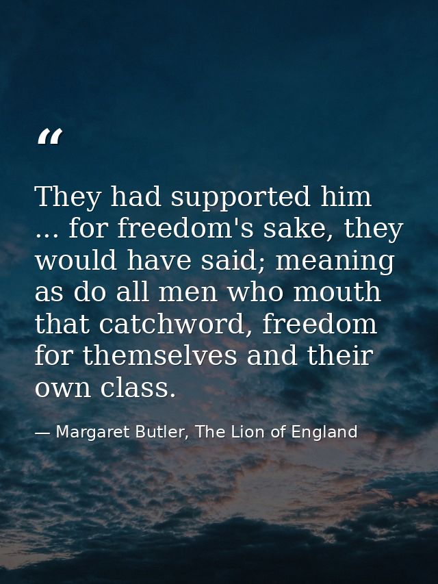 They had supported him ... for freedom's sake, they would have said; meaning as do all men who mouth that catchword, fre — Margaret Butler, The Lion of England