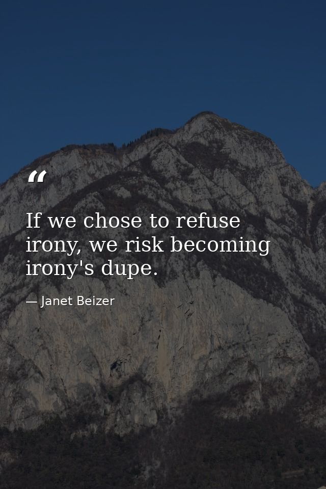 If we chose to refuse irony, we risk becoming irony's dupe. — Janet Beizer