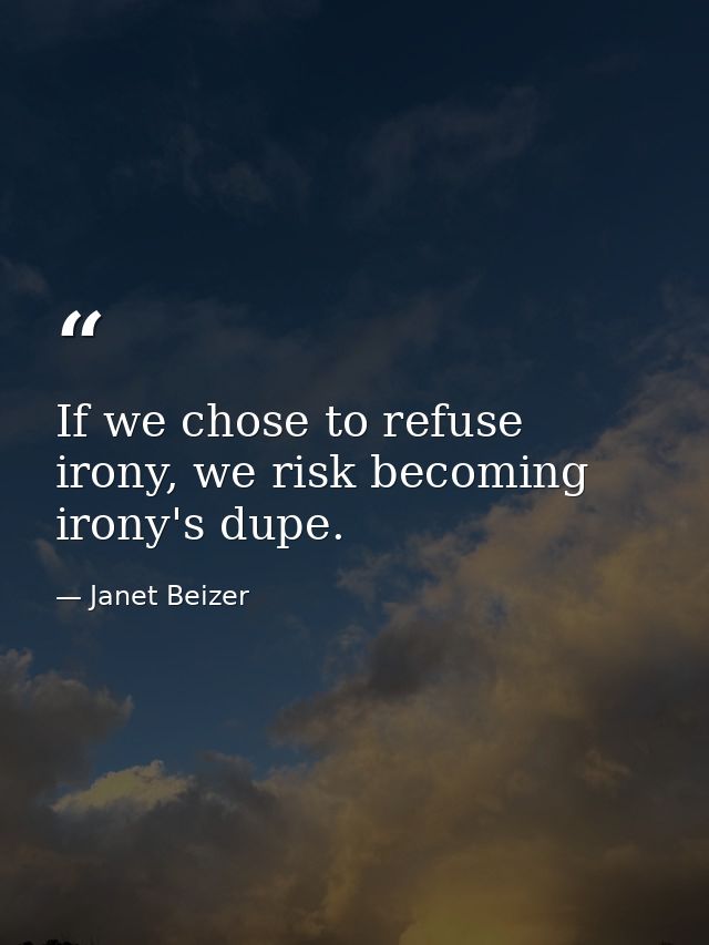 If we chose to refuse irony, we risk becoming irony's dupe. — Janet Beizer