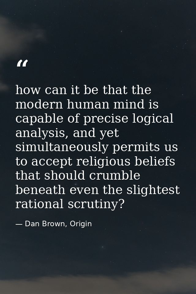how can it be that the modern human mind is capable of precise logical analysis, and yet simultaneously permits us to ac — Dan Brown, Origin