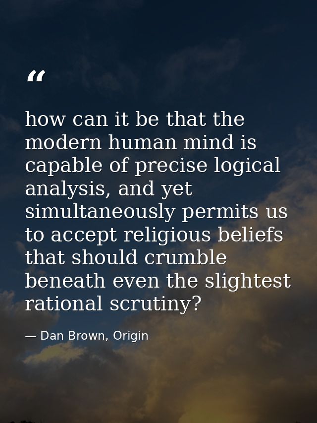 how can it be that the modern human mind is capable of precise logical analysis, and yet simultaneously permits us to ac — Dan Brown, Origin
