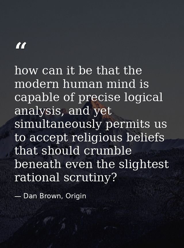how can it be that the modern human mind is capable of precise logical analysis, and yet simultaneously permits us to ac — Dan Brown, Origin