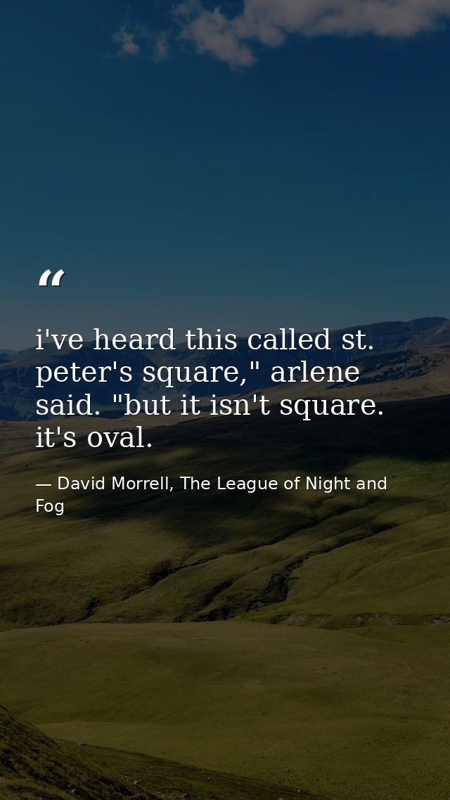i've heard this called st. peter's square," arlene said. "but it isn't square. it's oval. — David Morrell, The League of Night and Fog