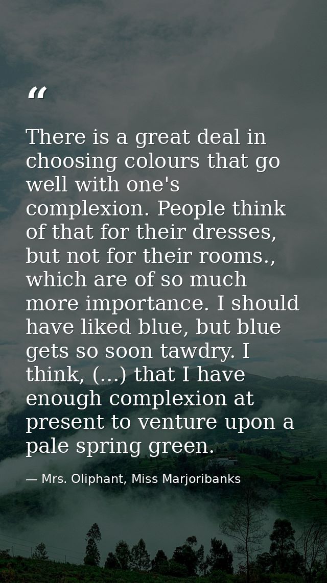 There is a great deal in choosing colours that go well with one's complexion. People think of that for their dresses, bu — Mrs. Oliphant, Miss Marjoribanks