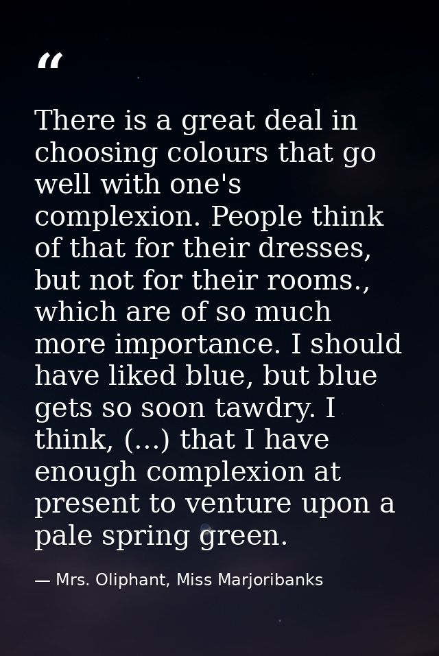 There is a great deal in choosing colours that go well with one's complexion. People think of that for their dresses, bu — Mrs. Oliphant, Miss Marjoribanks