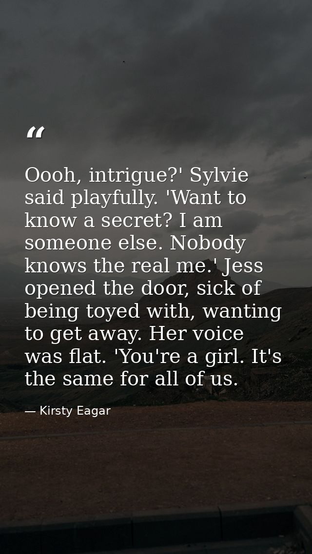 Oooh, intrigue?' Sylvie said playfully. 'Want to know a secret? I am someone else. Nobody knows the real me.' Jess opene — Kirsty Eagar
