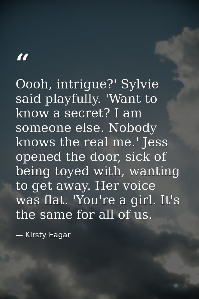 Oooh, intrigue?' Sylvie said playfully. 'Want to know a secret? I am someone else. Nobody knows the real me.' Jess opene — Kirsty Eagar