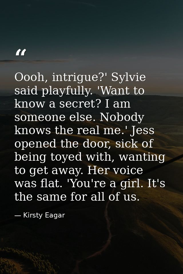 Oooh, intrigue?' Sylvie said playfully. 'Want to know a secret? I am someone else. Nobody knows the real me.' Jess opene — Kirsty Eagar