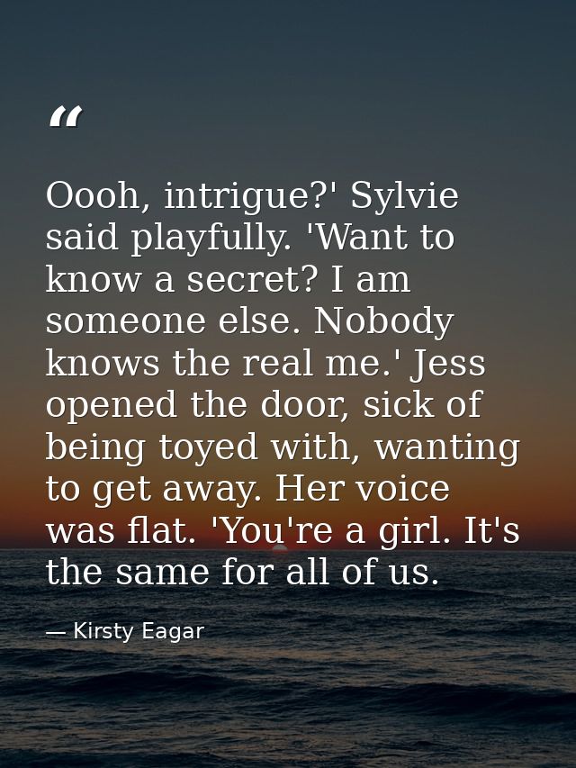 Oooh, intrigue?' Sylvie said playfully. 'Want to know a secret? I am someone else. Nobody knows the real me.' Jess opene — Kirsty Eagar