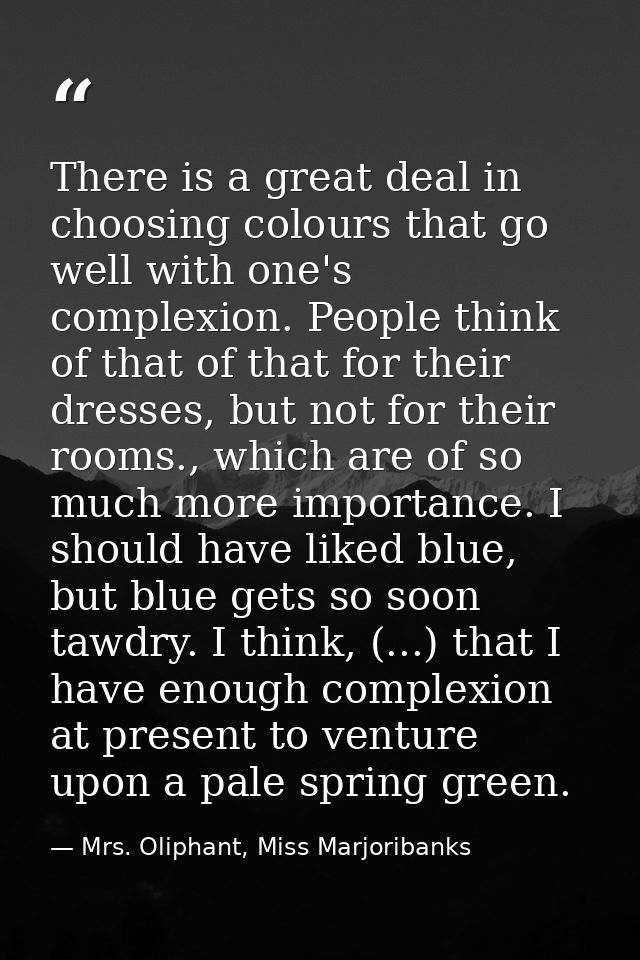There is a great deal in choosing colours that go well with one's complexion. People think of that of that for their dre — Mrs. Oliphant, Miss Marjoribanks