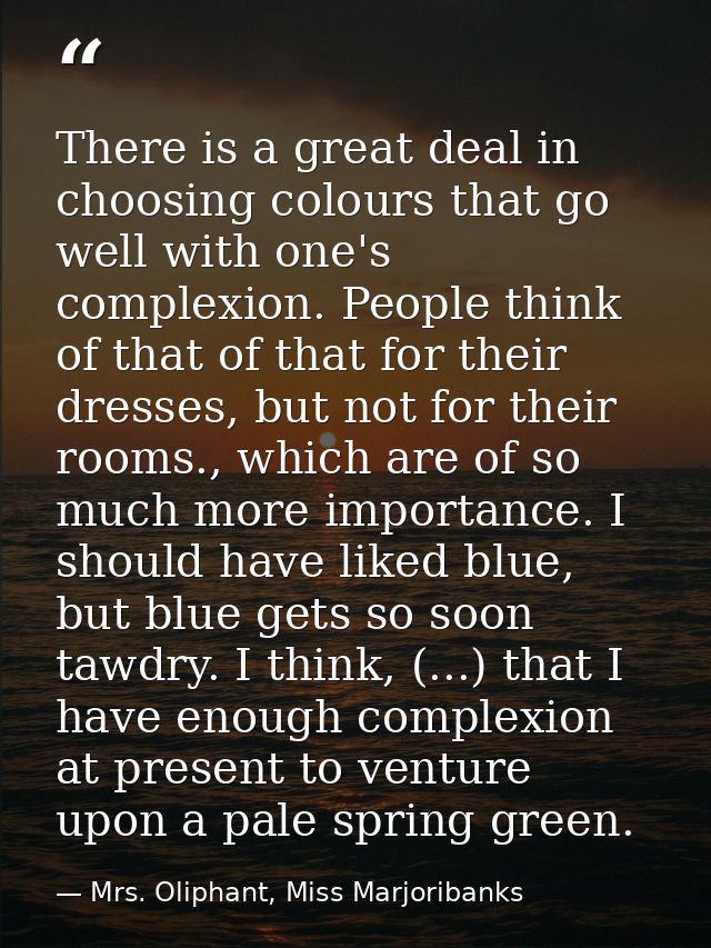 There is a great deal in choosing colours that go well with one's complexion. People think of that of that for their dre — Mrs. Oliphant, Miss Marjoribanks