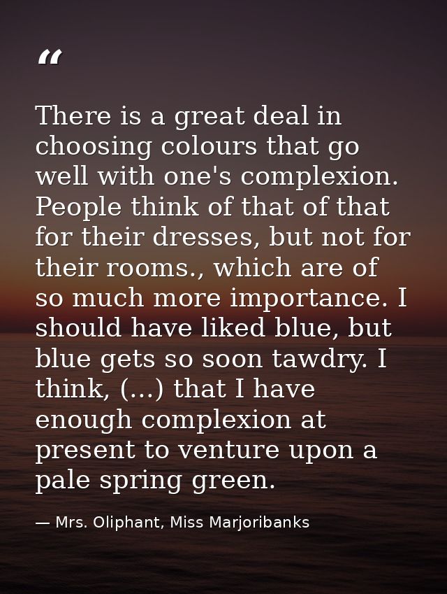 There is a great deal in choosing colours that go well with one's complexion. People think of that of that for their dre — Mrs. Oliphant, Miss Marjoribanks