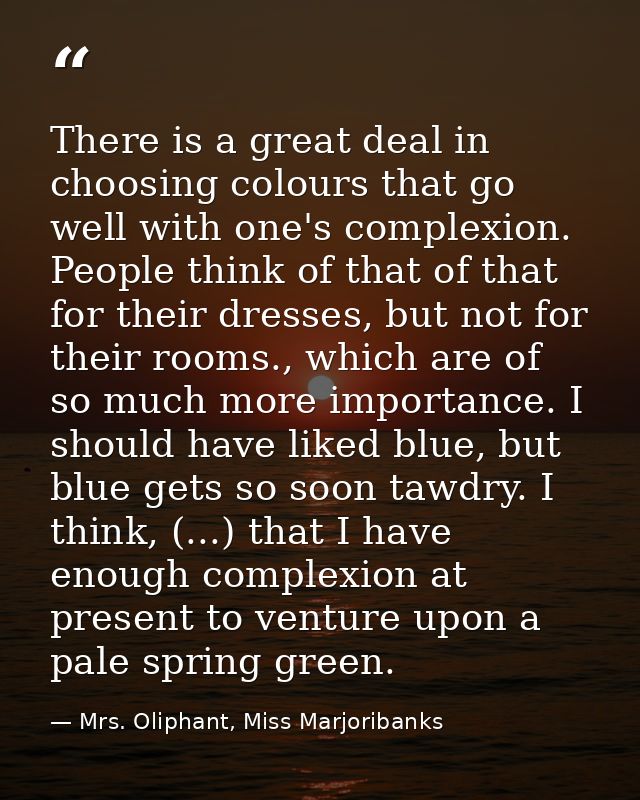 There is a great deal in choosing colours that go well with one's complexion. People think of that of that for their dre — Mrs. Oliphant, Miss Marjoribanks