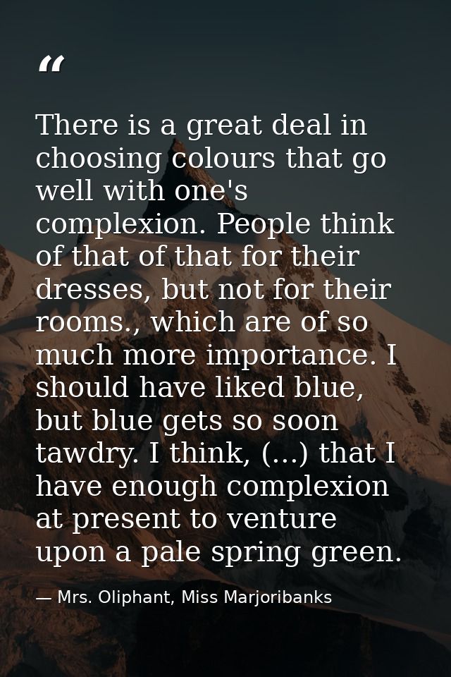There is a great deal in choosing colours that go well with one's complexion. People think of that of that for their dre — Mrs. Oliphant, Miss Marjoribanks
