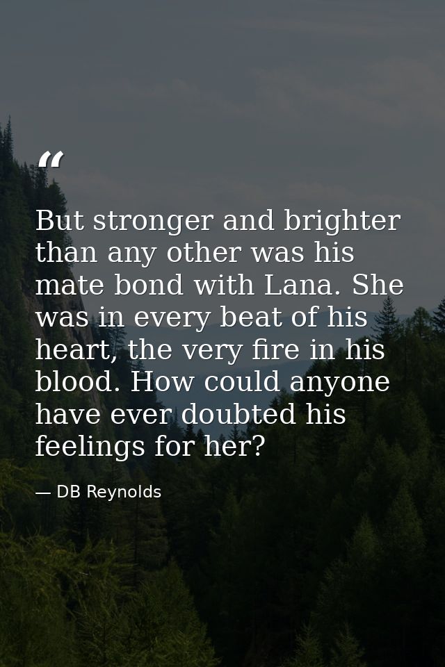 But stronger and brighter than any other was his mate bond with Lana. She was in every beat of his heart, the very fire  — DB Reynolds