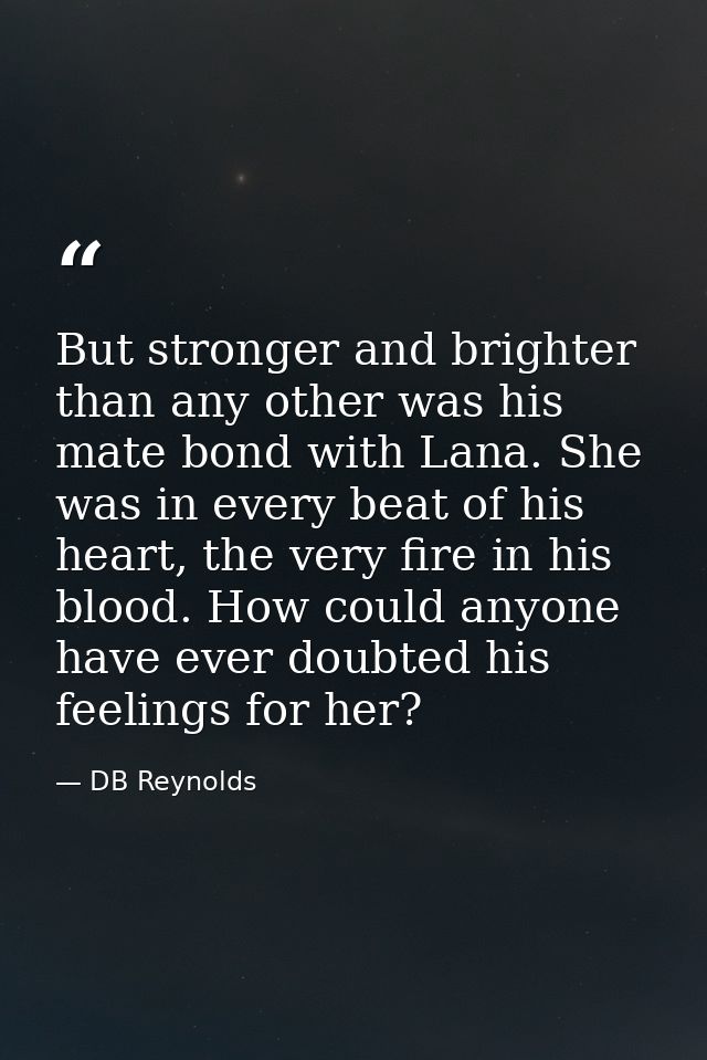 But stronger and brighter than any other was his mate bond with Lana. She was in every beat of his heart, the very fire  — DB Reynolds