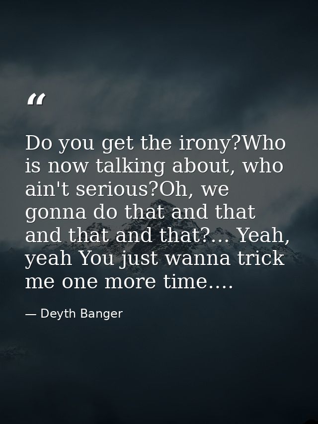 Do you get the irony?Who is now talking about, who ain't serious?Oh, we gonna do that and that and that and that?… Yeah, — Deyth Banger