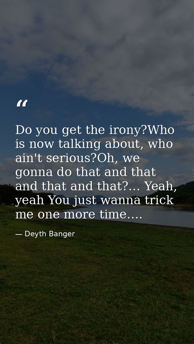 Do you get the irony?Who is now talking about, who ain't serious?Oh, we gonna do that and that and that and that?… Yeah, — Deyth Banger
