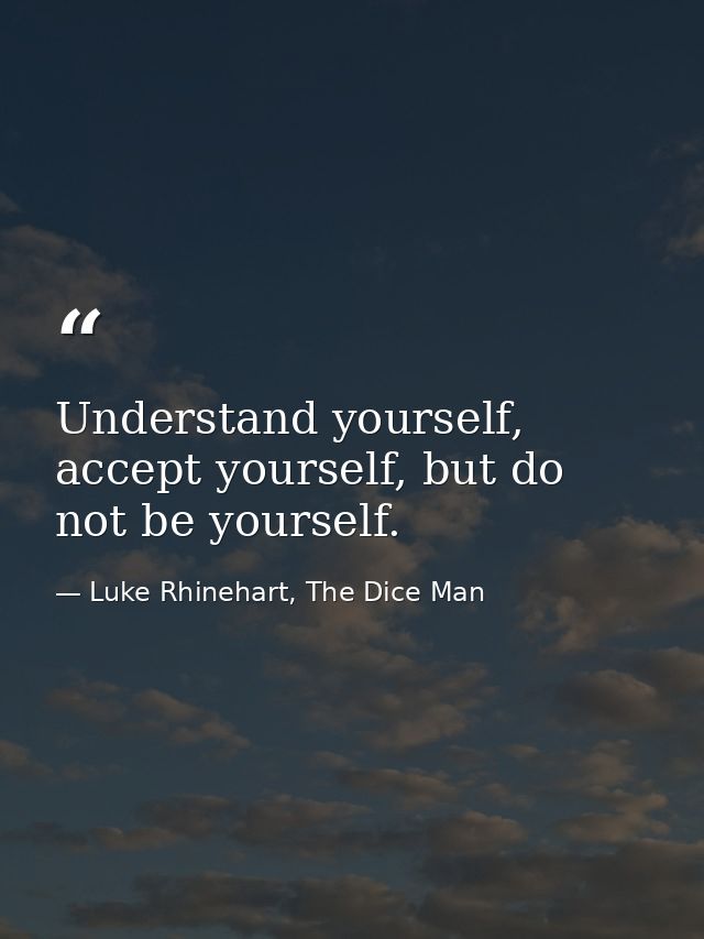 Understand yourself, accept yourself, but do not be yourself. — Luke Rhinehart, The Dice Man