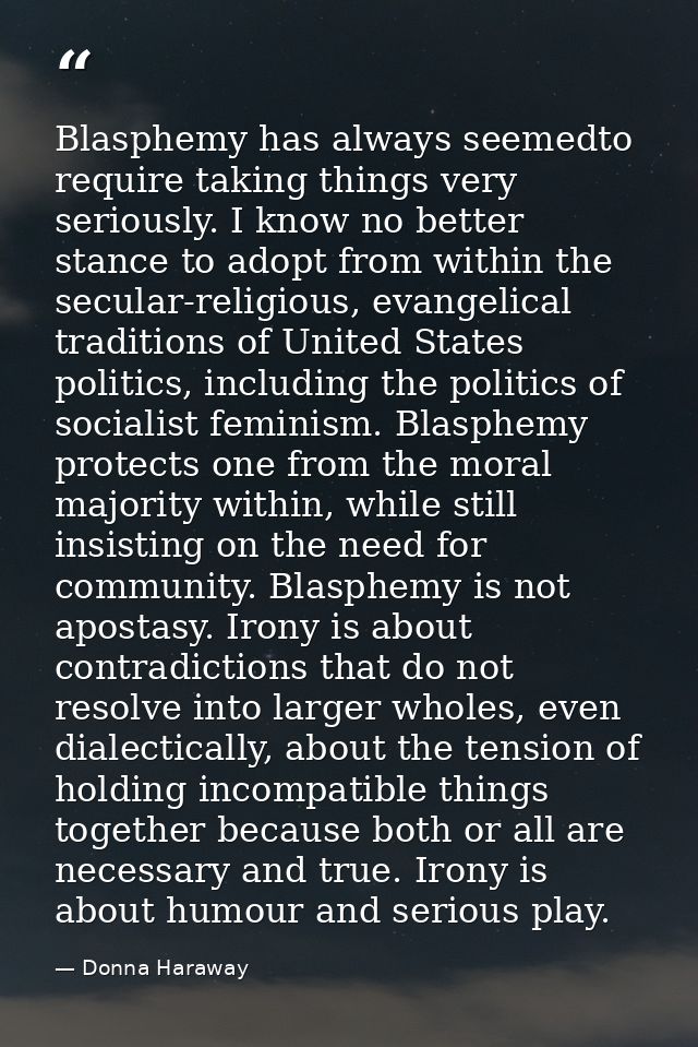 Blasphemy has always seemedto require taking things very seriously. I know no better stance to adopt from within the sec — Donna Haraway