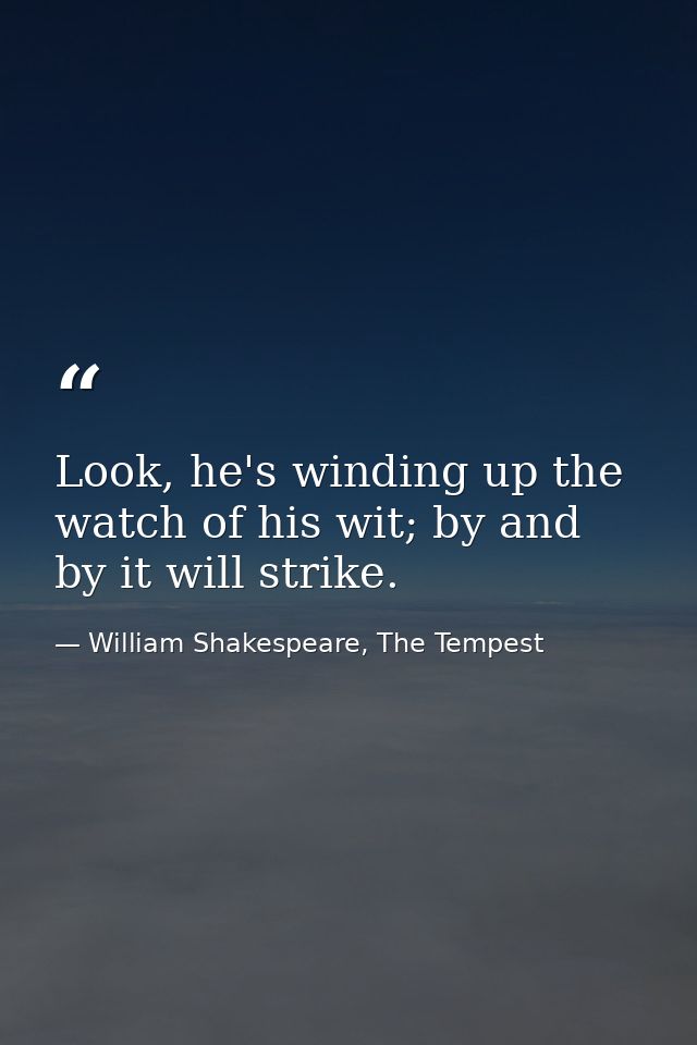 Look, he's winding up the watch of his wit; by and by it will strike. — William Shakespeare, The Tempest