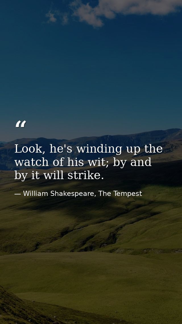 Look, he's winding up the watch of his wit; by and by it will strike. — William Shakespeare, The Tempest