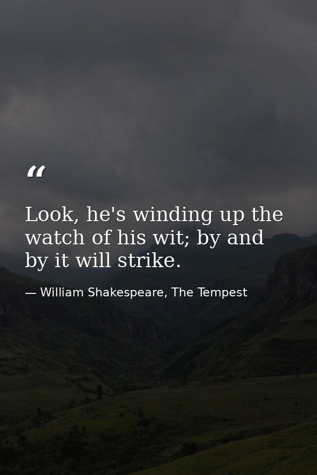 Look, he's winding up the watch of his wit; by and by it will strike. — William Shakespeare, The Tempest