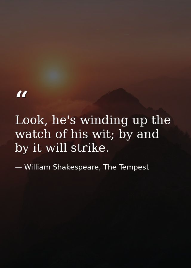 Look, he's winding up the watch of his wit; by and by it will strike. — William Shakespeare, The Tempest