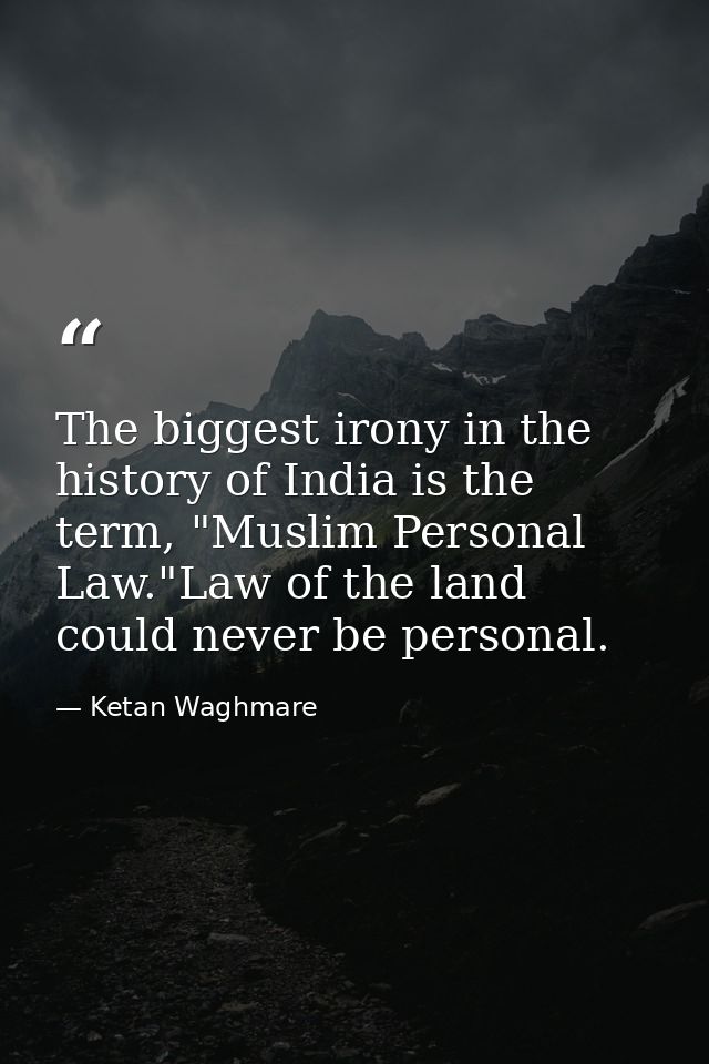 The biggest irony in the history of India is the term, "Muslim Personal Law."Law of the land could never be personal. — Ketan Waghmare