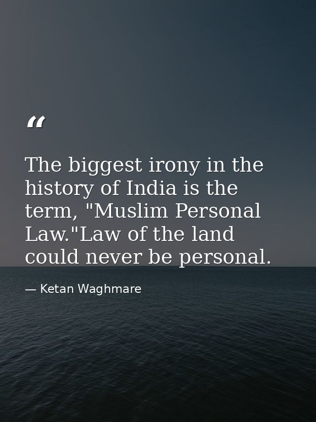 The biggest irony in the history of India is the term, "Muslim Personal Law."Law of the land could never be personal. — Ketan Waghmare